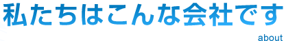私たちはこんな会社です