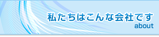 私たちはこんな会社です。